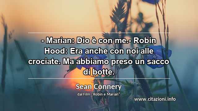 “- Marian: Dio è con me.- Robin Hood: Era anche con noi alle crociate. Ma abbiamo preso un sacco di botte.”