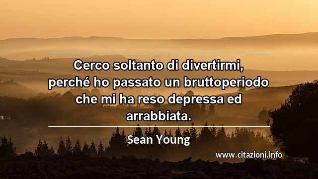 “Cerco soltanto di divertirmi, perché ho passato un bruttoperiodo che mi ha reso depressa ed arrabbiata.”