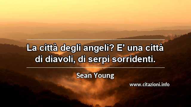 “La città degli angeli? E' una città di diavoli, di serpi sorridenti.”
