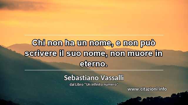 “Chi non ha un nome, e non può scrivere il suo nome, non muore in eterno.”