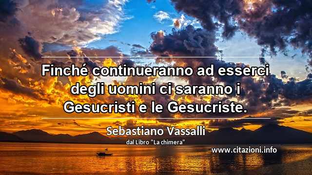 “Finché continueranno ad esserci degli uomini ci saranno i Gesucristi e le Gesucriste.”