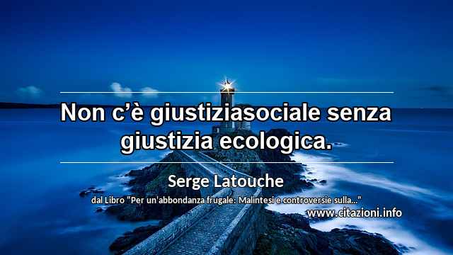 “Non c’è giustiziasociale senza giustizia ecologica.”