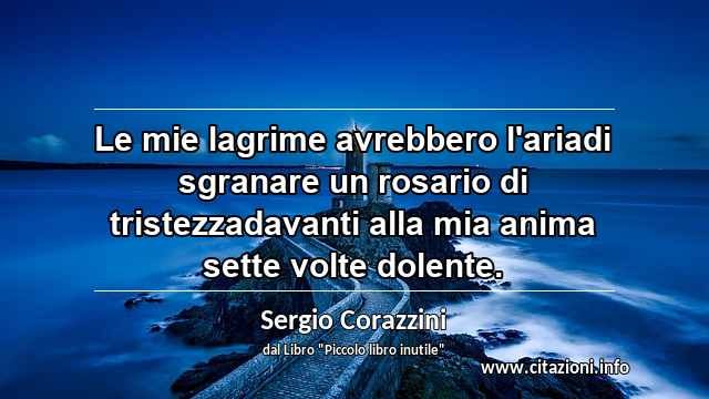 “Le mie lagrime avrebbero l'ariadi sgranare un rosario di tristezzadavanti alla mia anima sette volte dolente.”