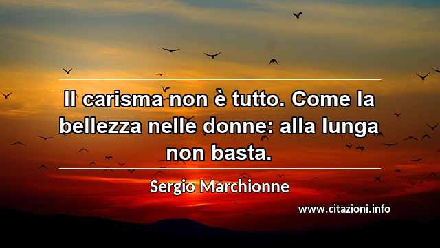 “Il carisma non è tutto. Come la bellezza nelle donne: alla lunga non basta.”