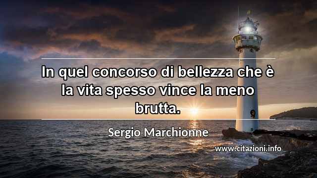 “In quel concorso di bellezza che è la vita spesso vince la meno brutta.”