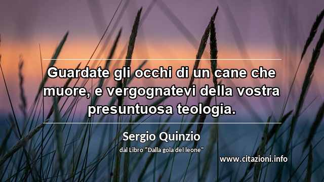 “Guardate gli occhi di un cane che muore, e vergognatevi della vostra presuntuosa teologia.”