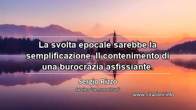 “La svolta epocale sarebbe la semplificazione. Il contenimento di una burocrazia asfissiante.”
