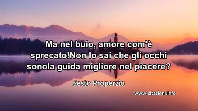 “Ma nel buio, amore com'è sprecato!Non lo sai che gli occhi sonola guida migliore nel piacere?”