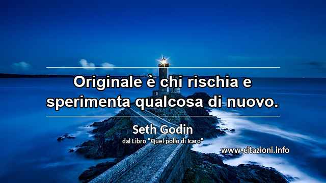 “Originale è chi rischia e sperimenta qualcosa di nuovo.”
