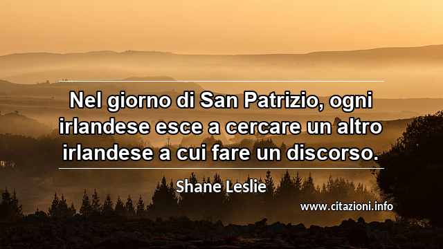 “Nel giorno di San Patrizio, ogni irlandese esce a cercare un altro irlandese a cui fare un discorso.”