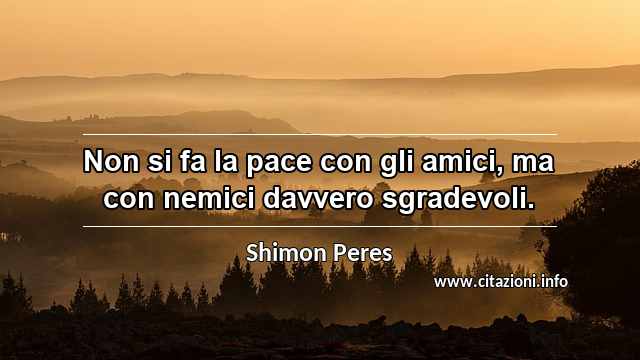 “Non si fa la pace con gli amici, ma con nemici davvero sgradevoli.”