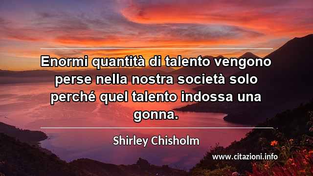 “Enormi quantità di talento vengono perse nella nostra società solo perché quel talento indossa una gonna.”