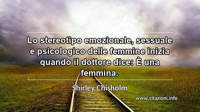 “Lo stereotipo emozionale, sessuale e psicologico delle femmine inizia quando il dottore dice: È una femmina.”