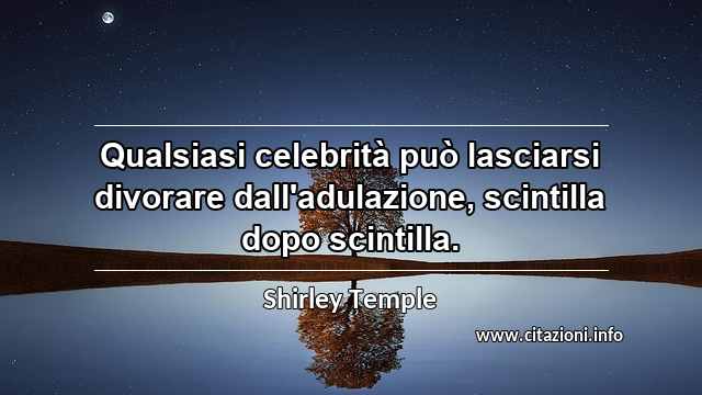 “Qualsiasi celebrità può lasciarsi divorare dall'adulazione, scintilla dopo scintilla.”