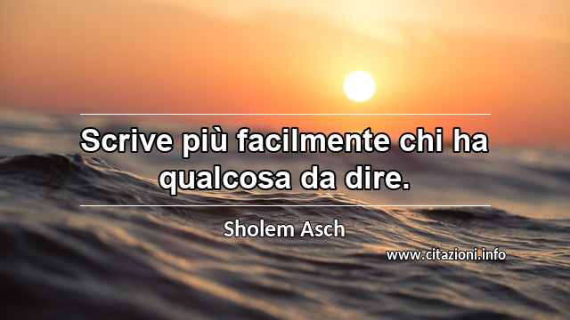 “Scrive più facilmente chi ha qualcosa da dire.”