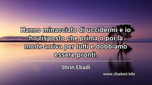 “Hanno minacciato di uccidermi e io ho risposto che prima o poi la morte arriva per tutti e dobbiamo essere pronti.”