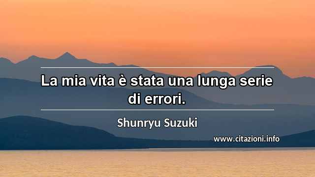 “La mia vita è stata una lunga serie di errori.”