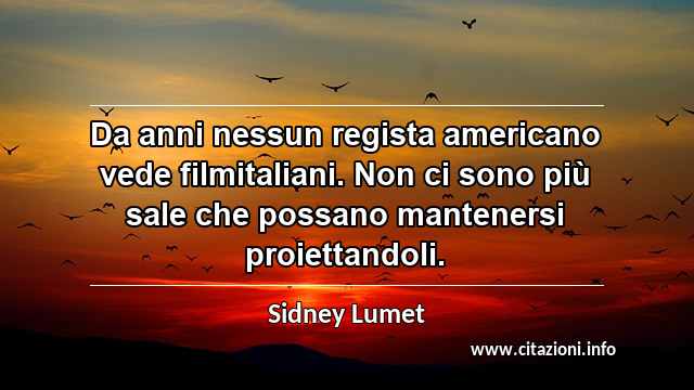 “Da anni nessun regista americano vede filmitaliani. Non ci sono più sale che possano mantenersi proiettandoli.”