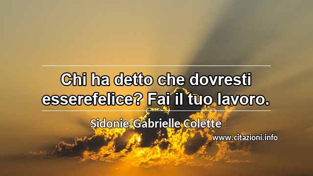 “Chi ha detto che dovresti esserefelice? Fai il tuo lavoro.”