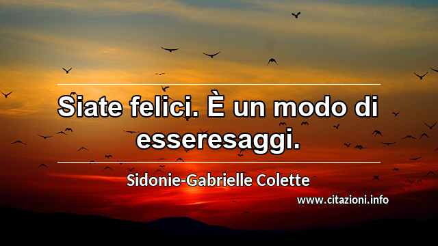 “Siate felici. È un modo di esseresaggi.”