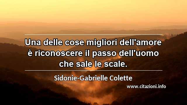 “Una delle cose migliori dell'amore è riconoscere il passo dell'uomo che sale le scale.”