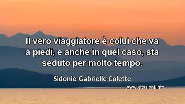 “Il vero viaggiatore è colui che va a piedi, e anche in quel caso, sta seduto per molto tempo.”