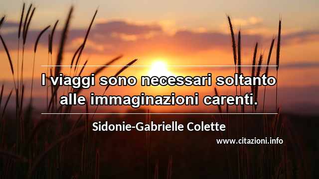 “I viaggi sono necessari soltanto alle immaginazioni carenti.”