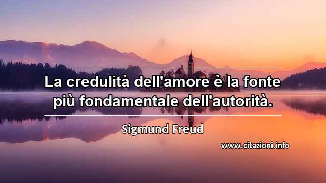 “La credulità dell'amore è la fonte più fondamentale dell'autorità.”
