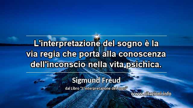 “L'interpretazione del sogno è la via regia che porta alla conoscenza dell'inconscio nella vita psichica.”