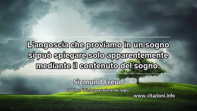 “L’angoscia che proviamo in un sogno si può spiegare solo apparentemente mediante il contenuto del sogno.”