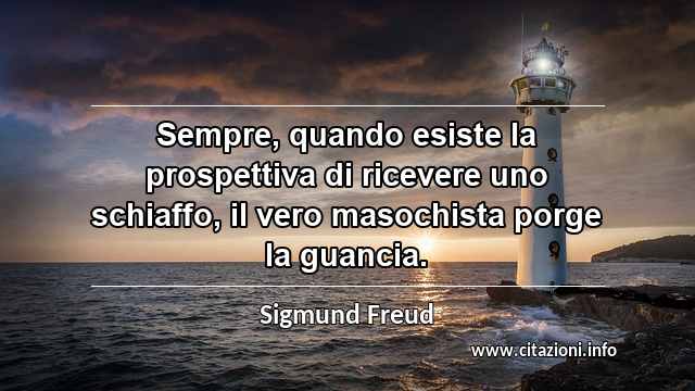 “Sempre, quando esiste la prospettiva di ricevere uno schiaffo, il vero masochista porge la guancia.”