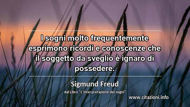 “I sogni molto frequentemente esprimono ricordi e conoscenze che il soggetto da sveglio è ignaro di possedere.”