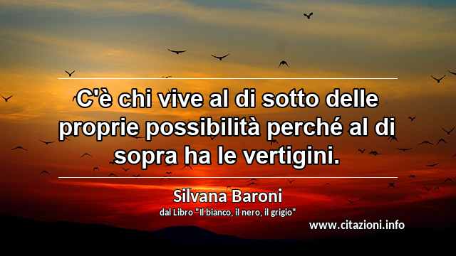 “C'è chi vive al di sotto delle proprie possibilità perché al di sopra ha le vertigini.”