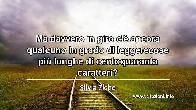 “Ma davvero in giro c'è ancora qualcuno in grado di leggerecose più lunghe di centoquaranta caratteri?”