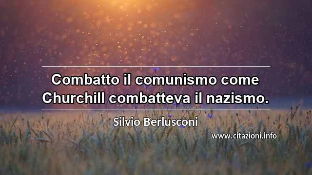 “Combatto il comunismo come Churchill combatteva il nazismo.”