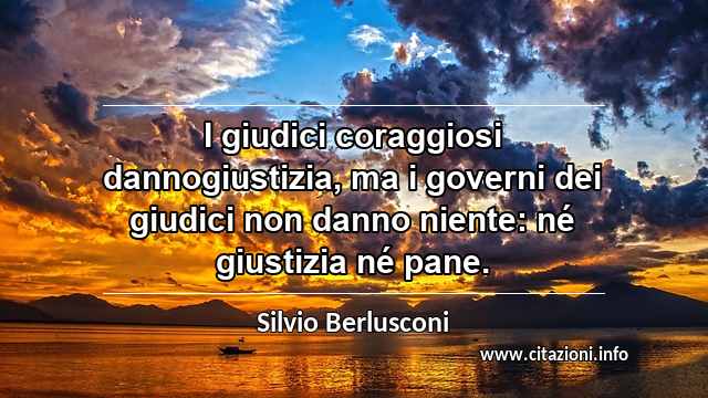 “I giudici coraggiosi dannogiustizia, ma i governi dei giudici non danno niente: né giustizia né pane.”