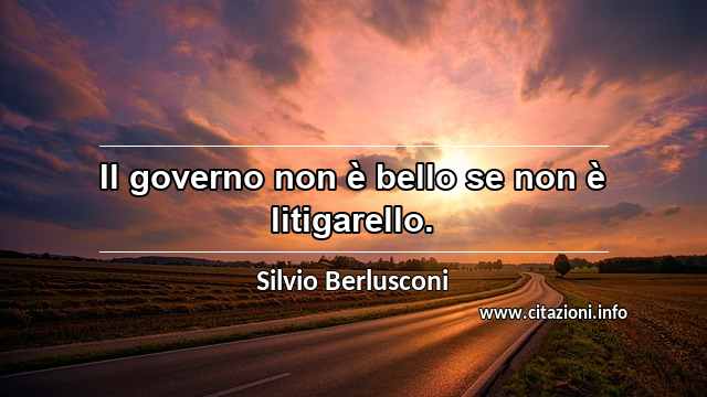 “Il governo non è bello se non è litigarello.”