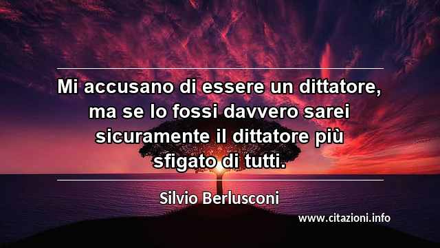 “Mi accusano di essere un dittatore, ma se lo fossi davvero sarei sicuramente il dittatore più sfigato di tutti.”