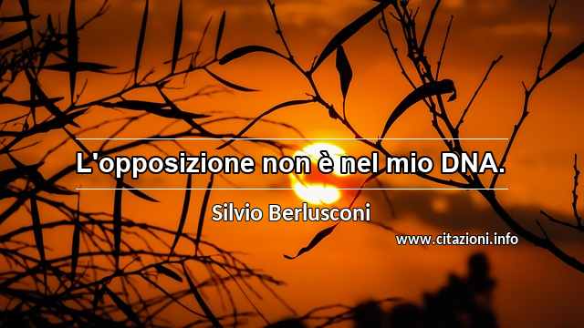 “L'opposizione non è nel mio DNA.”