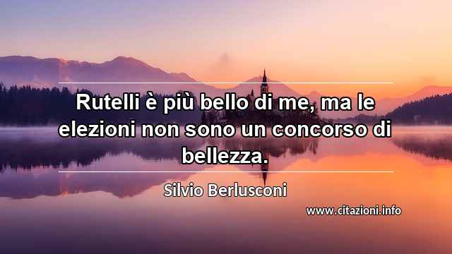 “Rutelli è più bello di me, ma le elezioni non sono un concorso di bellezza.”