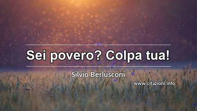 “Sei povero? Colpa tua!”