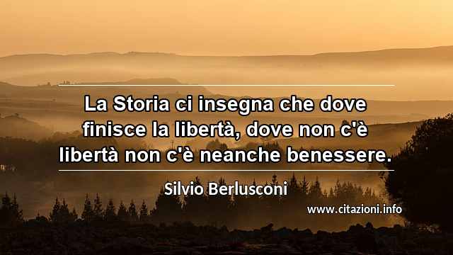 “La Storia ci insegna che dove finisce la libertà, dove non c'è libertà non c'è neanche benessere.”