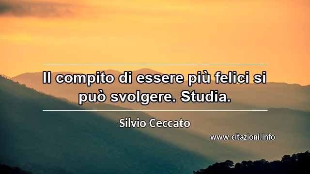 “Il compito di essere più felici si può svolgere. Studia.”
