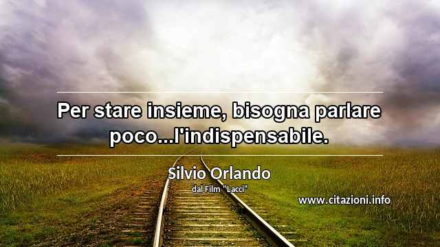“Per stare insieme, bisogna parlare poco...l'indispensabile.”