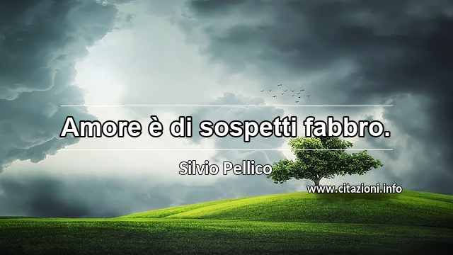 “Amore è di sospetti fabbro.”