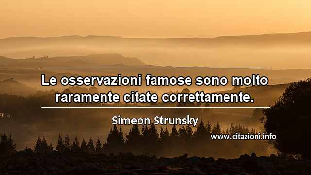 “Le osservazioni famose sono molto raramente citate correttamente.”