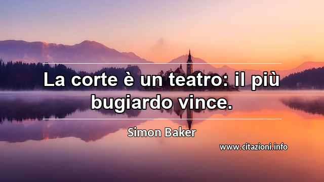 “La corte è un teatro: il più bugiardo vince.”