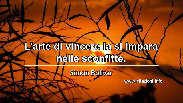 “L'arte di vincere la si impara nelle sconfitte.”