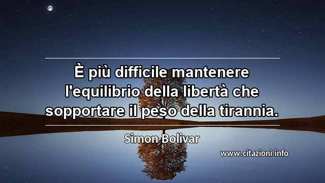 “È più difficile mantenere l'equilibrio della libertà che sopportare il peso della tirannia.”