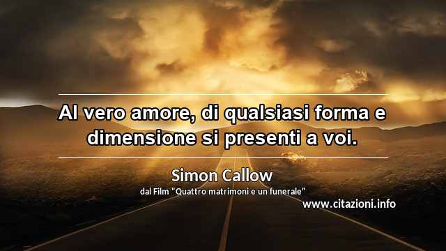 “Al vero amore, di qualsiasi forma e dimensione si presenti a voi.”
